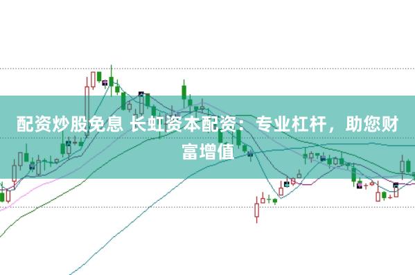 配资炒股免息 长虹资本配资：专业杠杆，助您财富增值