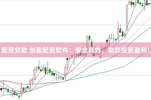 配资贷款 创盈配资软件：安全高效，助您投资盈利！