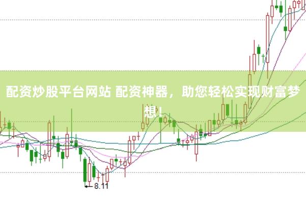 配资炒股平台网站 配资神器，助您轻松实现财富梦想！