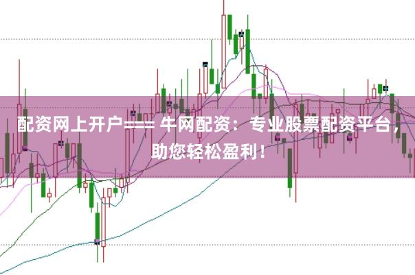 配资网上开户=== 牛网配资：专业股票配资平台，助您轻松盈利！