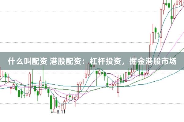 什么叫配资 港股配资：杠杆投资，掘金港股市场