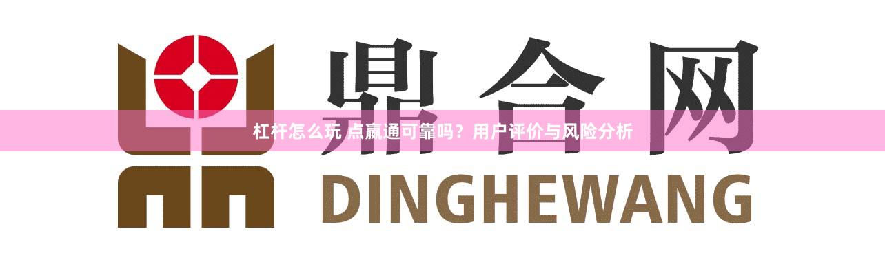 杠杆怎么玩 点嬴通可靠吗?用户评价与风险分析