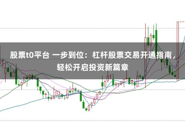 股票t0平台 一步到位:杠杆股票交易开通指南,轻松开启投资新篇章