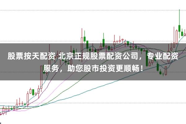 股票按天配资 北京正规股票配资公司，专业配资服务，助您股市投资更顺畅！
