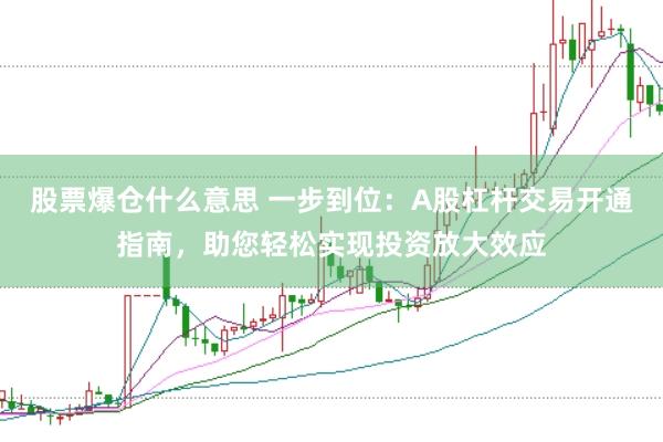 股票爆仓什么意思 一步到位：A股杠杆交易开通指南，助您轻松实现投资放大效应