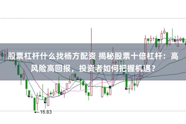 股票杠杆什么找杨方配资 揭秘股票十倍杠杆：高风险高回报，投资者如何把握机遇？