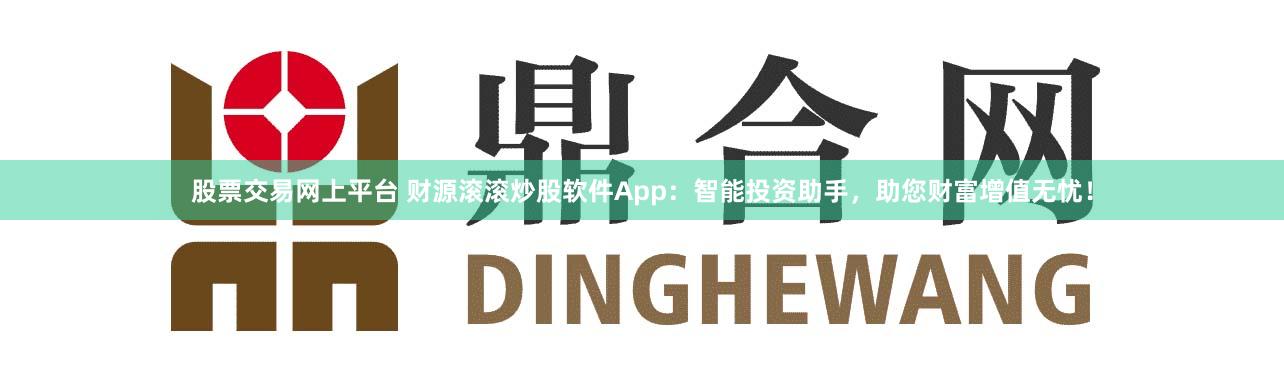 股票交易网上平台 财源滚滚炒股软件App：智能投资助手，助您财富增值无忧！