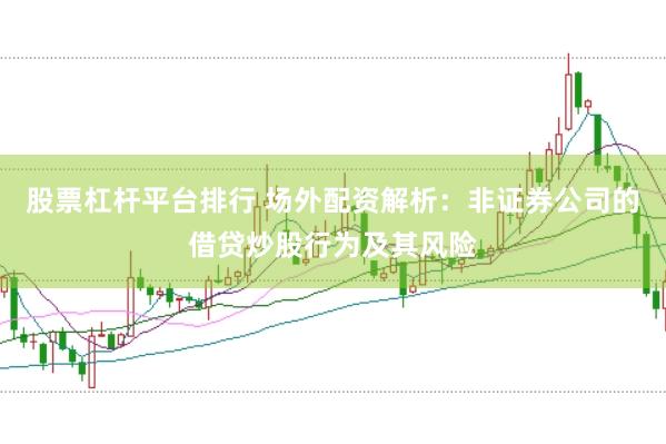 股票杠杆平台排行 场外配资解析：非证券公司的借贷炒股行为及其风险