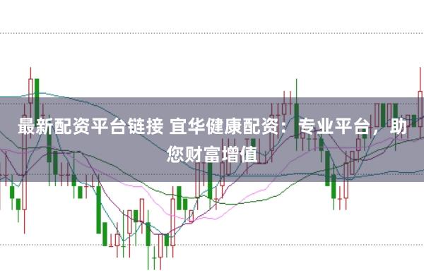 最新配资平台链接 宜华健康配资：专业平台，助您财富增值