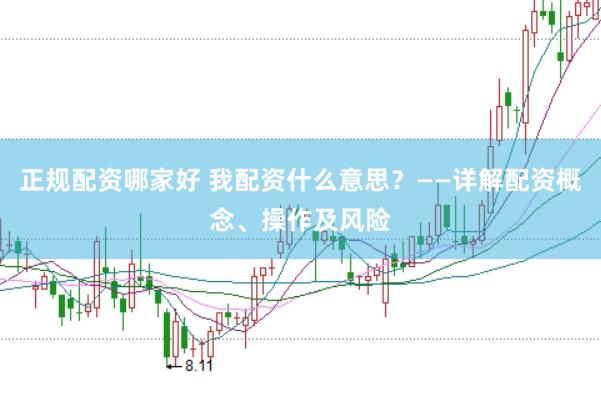 正规配资哪家好 我配资什么意思？——详解配资概念、操作及风险