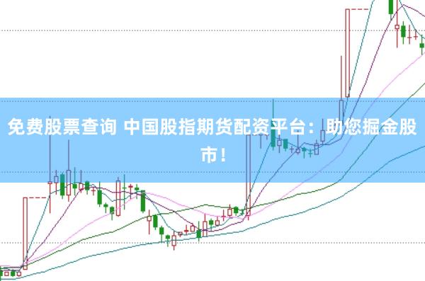 免费股票查询 中国股指期货配资平台：助您掘金股市！