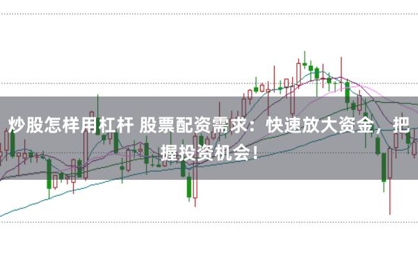 炒股怎样用杠杆 股票配资需求：快速放大资金，把握投资机会！