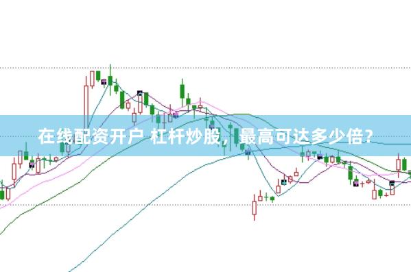 在线配资开户 杠杆炒股，最高可达多少倍？