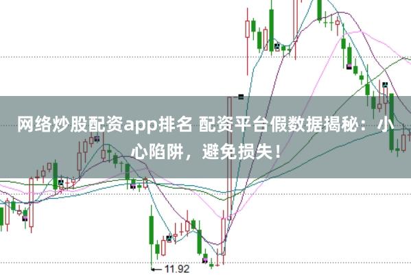 网络炒股配资app排名 配资平台假数据揭秘:小心陷阱,避免损失!