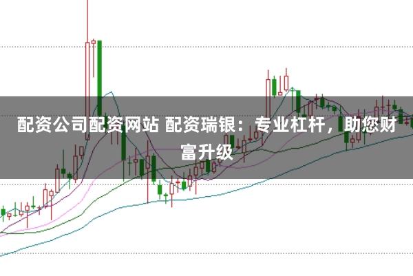 配资公司配资网站 配资瑞银：专业杠杆，助您财富升级