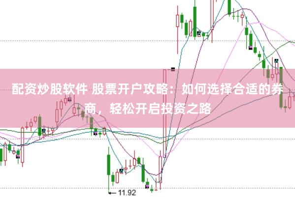 配资炒股软件 股票开户攻略：如何选择合适的券商，轻松开启投资之路