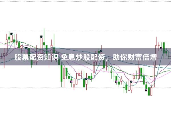 股票配资知识 免息炒股配资，助你财富倍增