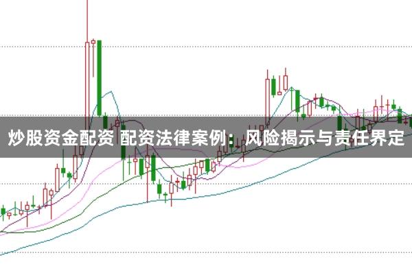 炒股资金配资 配资法律案例：风险揭示与责任界定