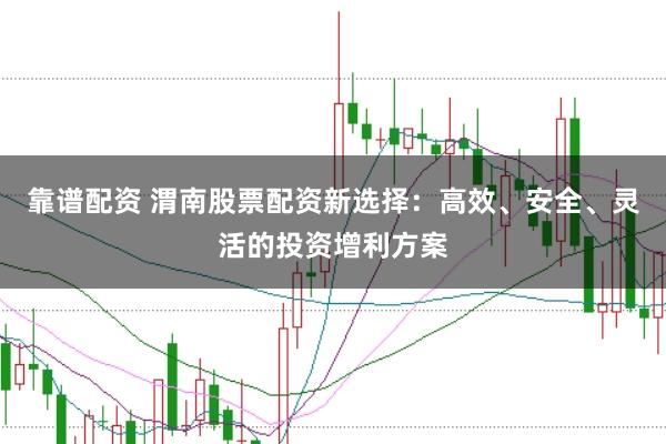 靠谱配资 渭南股票配资新选择：高效、安全、灵活的投资增利方案