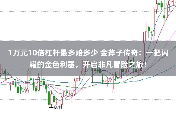 1万元10倍杠杆最多赔多少 金斧子传奇:一把闪耀的金色利器,开启非凡冒险之旅!