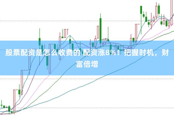 股票配资是怎么收费的 配资涨8%！把握时机，财富倍增