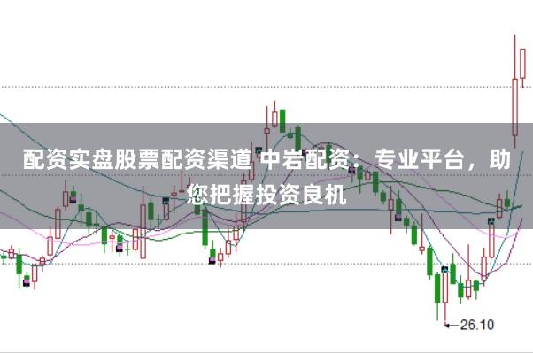 配资实盘股票配资渠道 中岩配资：专业平台，助您把握投资良机