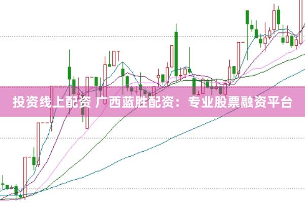 投资线上配资 广西蓝胜配资：专业股票融资平台