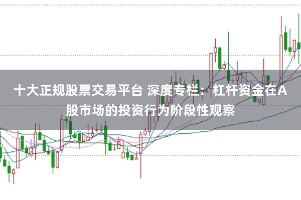 十大正规股票交易平台 深度专栏：杠杆资金在A股市场的投资行为阶段性观察